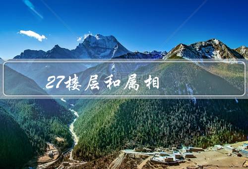 27楼层风水和属相（风水特点／与属相的关联／风水的注意事项）