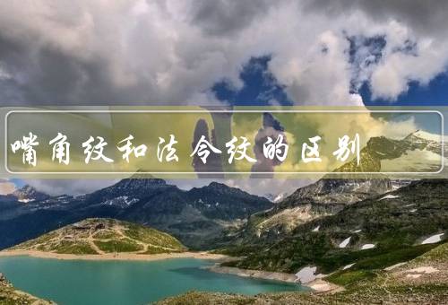 嘴角纹和法令纹的区别，嘴角纹／法令纹／两者的区别