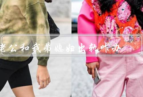 老公和我弟媳妇出轨咋办（家庭沟通：／寻求专业帮助：）
