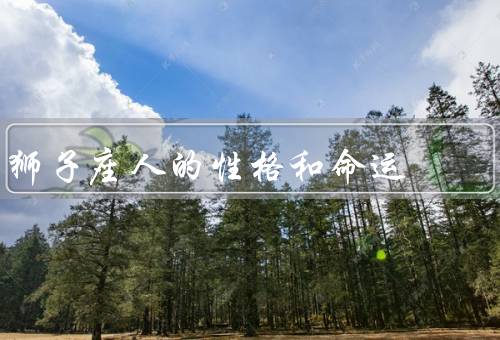 狮子座人的性格和命运，性格／命运／努力和成就