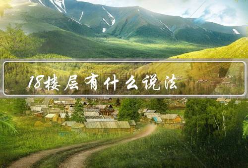 18楼层有什么说法风水，吉利的数字／繁荣富贵的象征