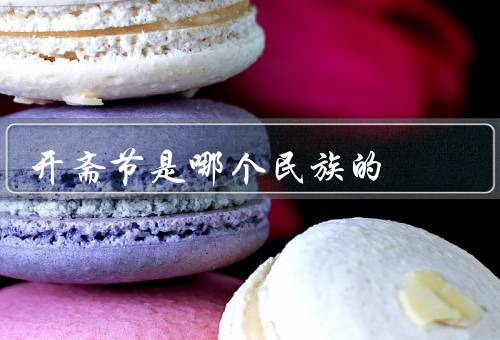 开斋节是哪个民族的（由来／庆祝方式／意义）