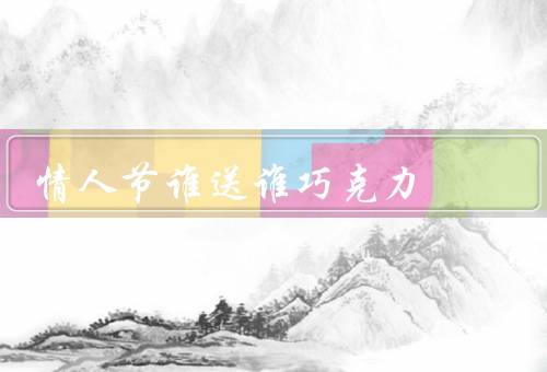 情人节谁送谁巧克力（男生送女生巧克力／女生送男生巧克力）