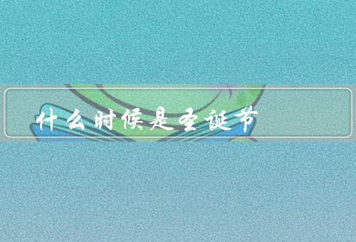 什么时候是圣诞节（起源、传统庆祝方式、全球范围内庆祝时间）