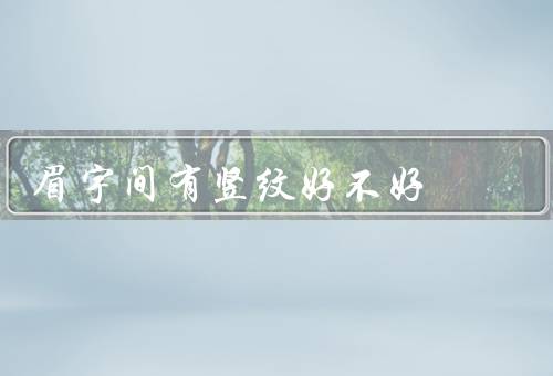 眉宇间有竖纹好不好（影响美观／可能与表情有关／与年龄相关）