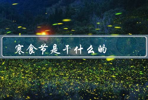 寒食节是干什么的，起源／习俗／意义