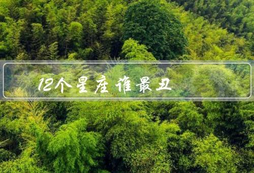 12个星座谁最丑（白羊座、金牛座、双子座）