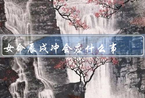 女命辰戌冲会应什么事（自我认知与成长／处理人际关系）