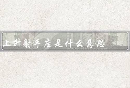 上升射手座是什么意思，个性特点、职业选择、爱情观