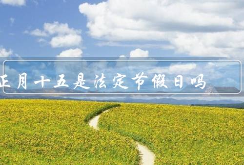 正月十五是国家法定节假日吗，正月十五的历史和文化