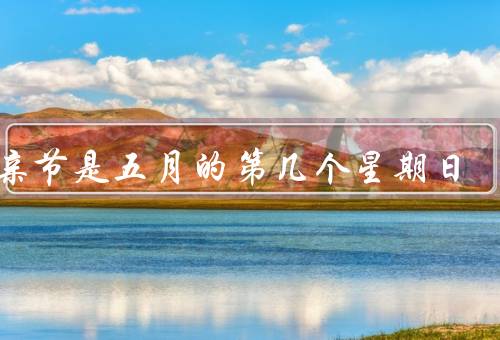 母亲节是五月的第几个星期日（起源／庆祝方式／意义）