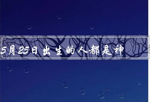 5月25日出生的人都是神，天生的者／独立思考者／温暖的心灵