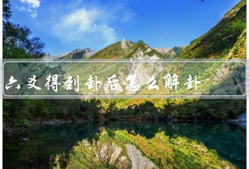 六爻得到卦后怎么解卦（六爻卦象的解读／爻辞的解读）