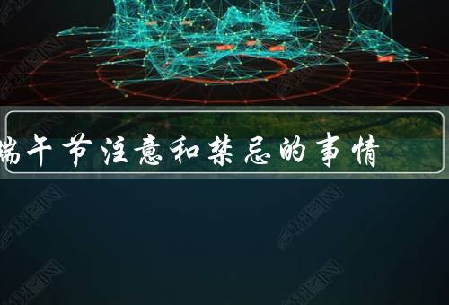 端午节注意和禁忌的事情，端午节的由来、吃粽子的禁忌