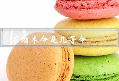 石榴木命是几等命，特征、婚姻和家庭、健康和运势
