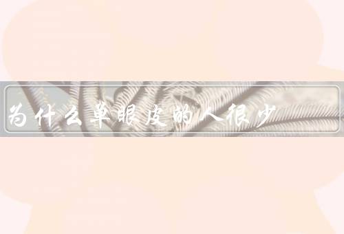 为什么单眼皮的人很少，遗传因素／种族差异／地理环境