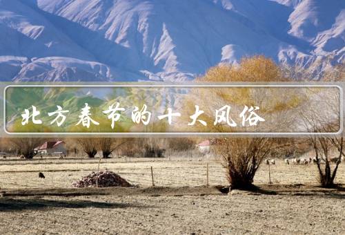 北方春节的十大风俗（年夜饭、贴春联、放鞭炮）