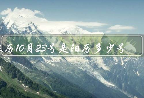 农历10月23号是阳历多少号（阳历农历转换工具、农历阳历对照表）