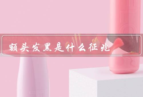 额头发黑是什么征兆（天气原因／荷尔蒙失调／疾病症状）