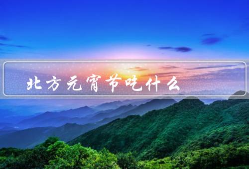 北方元宵节吃什么（元宵／汤圆／豆腐脑）