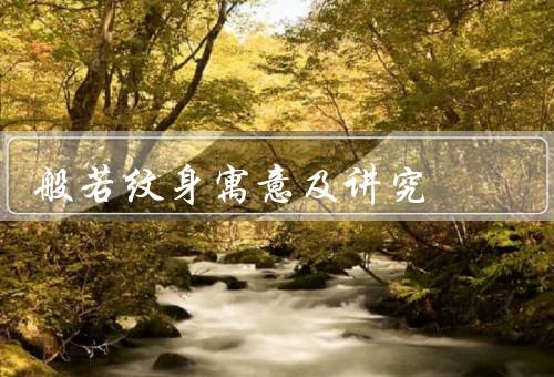 般若纹身寓意及讲究（寓意／制作过程／结语）