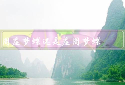 周庄梦蝶还是庄周梦蝶，庄子梦见蝴蝶、人生如梦、追求内心的自由