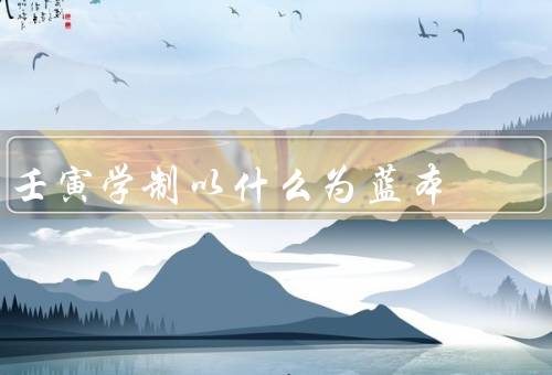 壬寅学制以什么为蓝本（培养全面发展的人才／注重个性化发展）