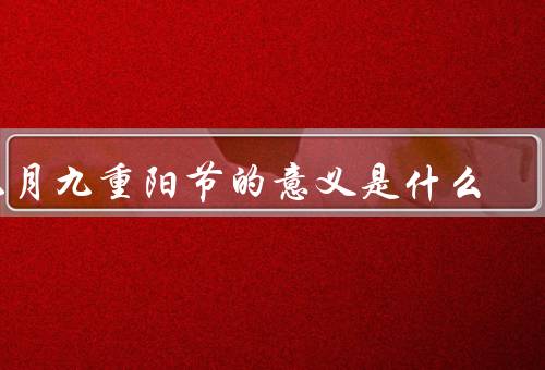 九月九重阳节的意义是什么（尊重老人／祈福健康长寿／感恩之情）