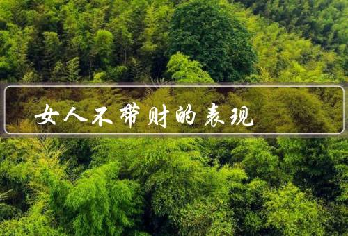 女人不带财的表现，自力更生、理财智慧、追求内心的价值