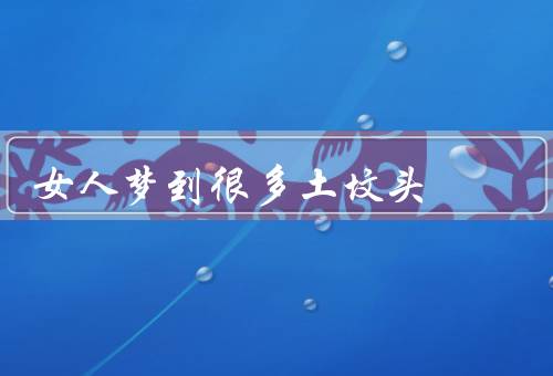 女人梦到很多土坟头（奇特／象征／面对建议）