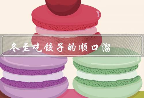 冬至吃饺子的顺口溜，由来／吃饺子的习俗／饺子的做法