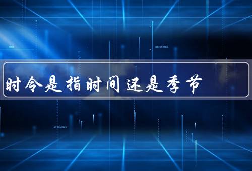时令是指时间还是季节（定义、影响、与健康）