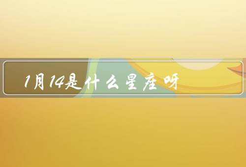 1月14是什么星座呀，摩羯座特点、特点、事业和爱情