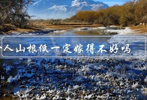 女人山根低一定嫁得不好吗（山根低并不代表嫁得不好）