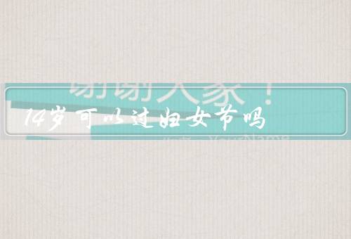 14岁可以过妇女节吗，妇女节的意义、权利和尊重、教育和参与