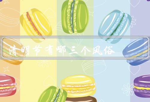 清明节有哪三个风俗，扫墓祭祖／踏青赏花／食用清明粿