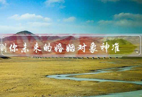 测你未来的婚姻对象神准（性格特点、生辰八字、缘分天定）
