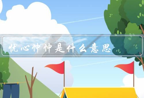 忧心忡忡是什么意思，表现、原因