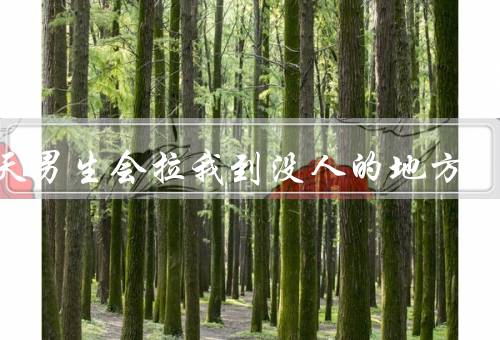 每天男生会拉我到没人的地方，奇怪的要求、尊重与沟通、寻求帮助