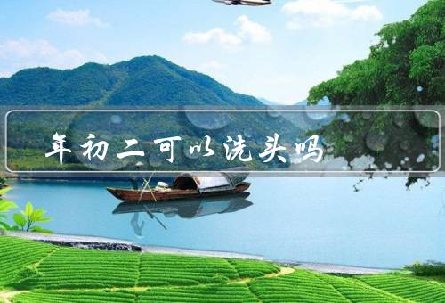 年初二可以洗头吗（会影响运气吗／对身体有影响吗／注意事项）