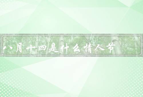 八月十四是什么情人节（起源、习俗、意义）