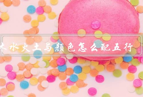 金木水火土与颜色怎么配五行，原则／总结
