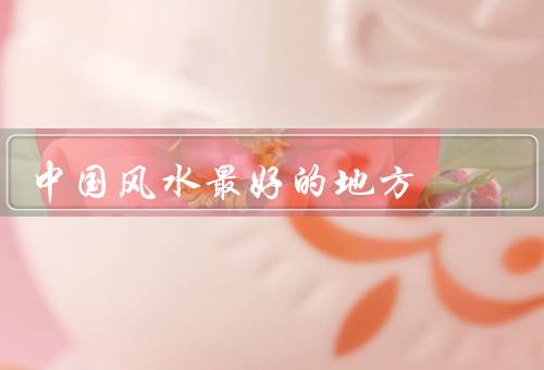 中国风水最好的地方，四川九寨沟／广东潮州／云南丽江