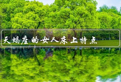 天蝎座的女人床上特点，热情／掌控力／敏感和深情