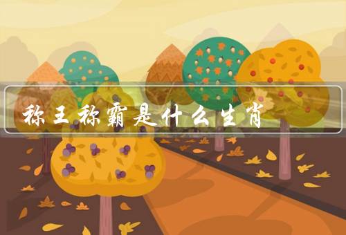 称王称霸是什么生肖，坚韧不拔、智勇双全、领导才能