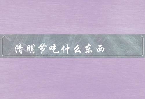 清明节吃什么东西，清明糕、青团、新糕