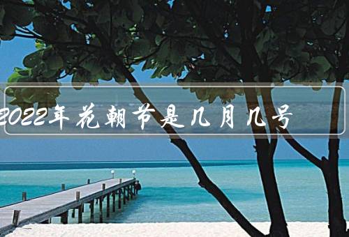 2022年花朝节是几月几号，时间／起源／庆祝活动