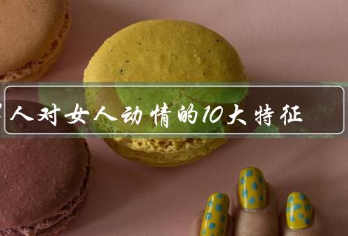 男人对女人动情的10大特征（眼神交流／主动关心／乐于沟通）