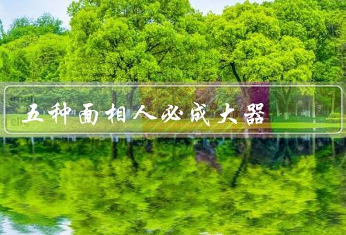 五种面相人必成大器，额宽耳大、眉宇间有间隙、鼻梁高挺