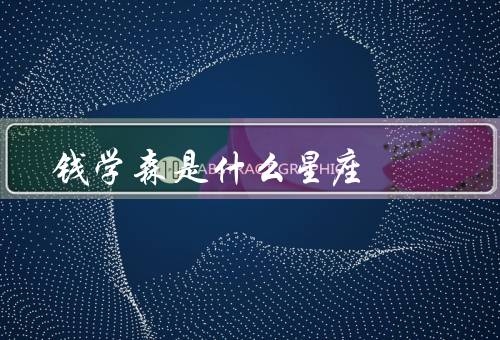 钱学森是什么星座，个人简介／性格特点／事业成就